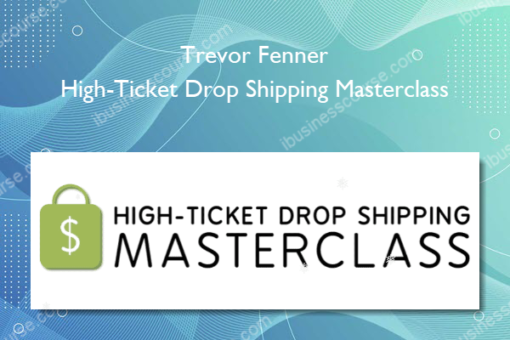 Trevor Fenner – High-Ticket Drop Shipping Masterclass