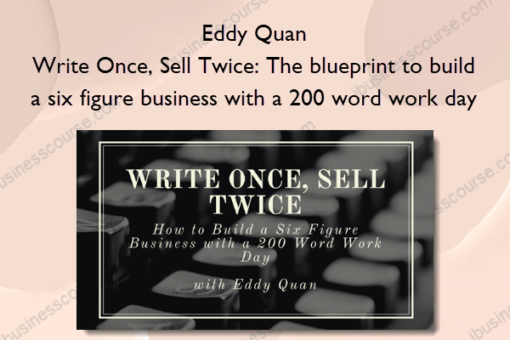 Eddy Quan – Write Once, Sell Twice The blueprint to build a six figure business with a 200 word work day