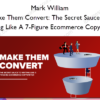 Make Them Convert The Secret Sauce To Writing Like A 7-Figure Ecommerce Copywriter - Mark William