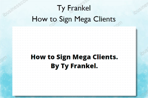 How to Sign Mega Clients %E2%80%93 Ty Frankel