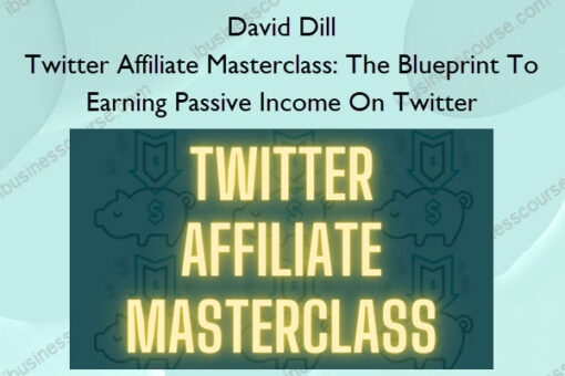 Twitter Affiliate Masterclass: The Blueprint To Earning Passive Income On Twitter – David Dill